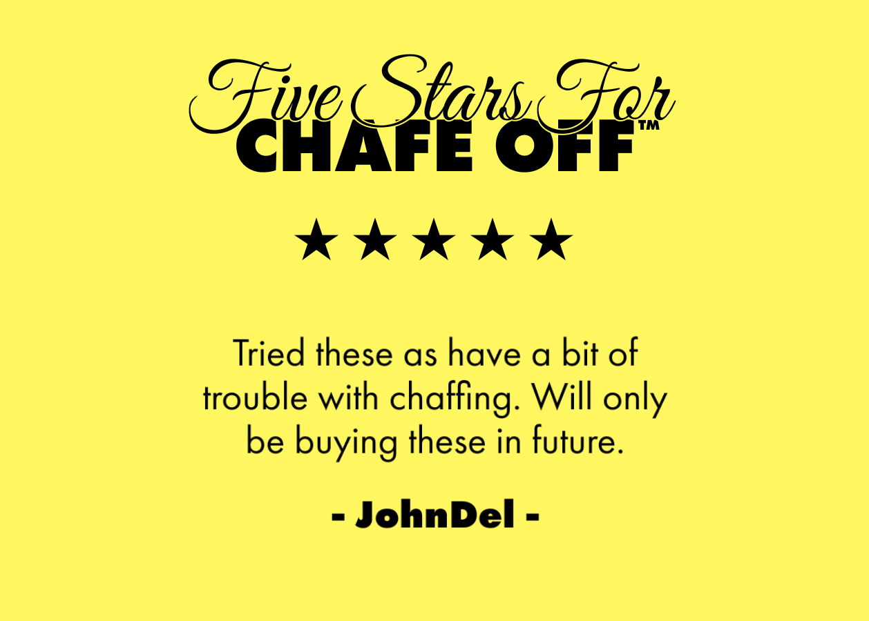 Five stars for chafe off. These are the comfiest underwear and really do prevent chafing. Very good quality and unbeatable price. Fits very well.