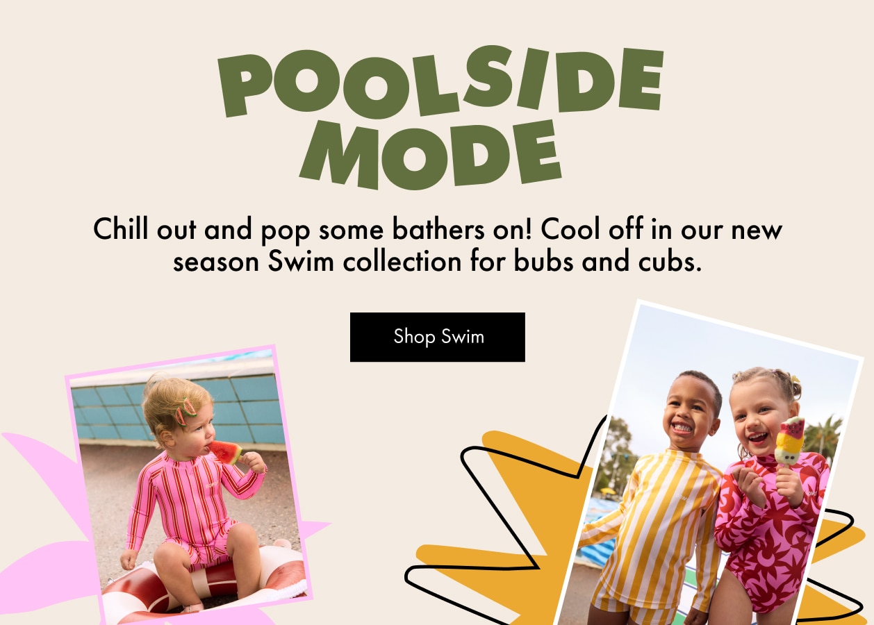 Chill out and pop some bathers on! Cool off in our new season Swim collection for bubs and cubs.