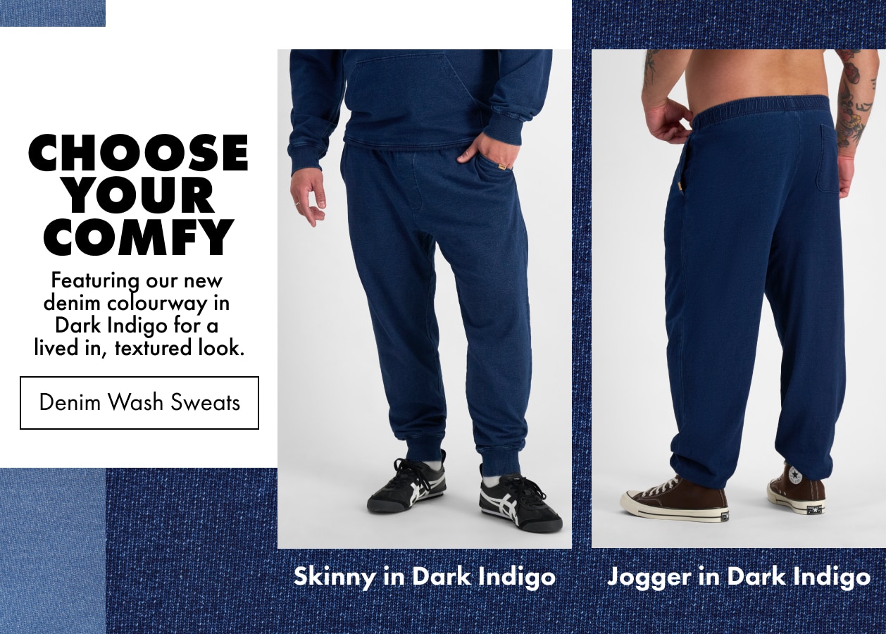Choose your comfy. Sweats now in two Denim washes to style your way.