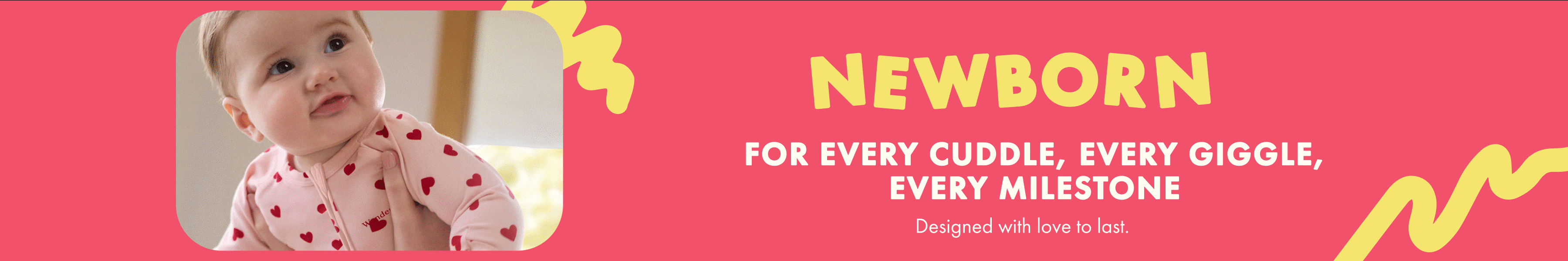 Newborn. For every cuddle, every giggle, every milestone. Designed with love to last.