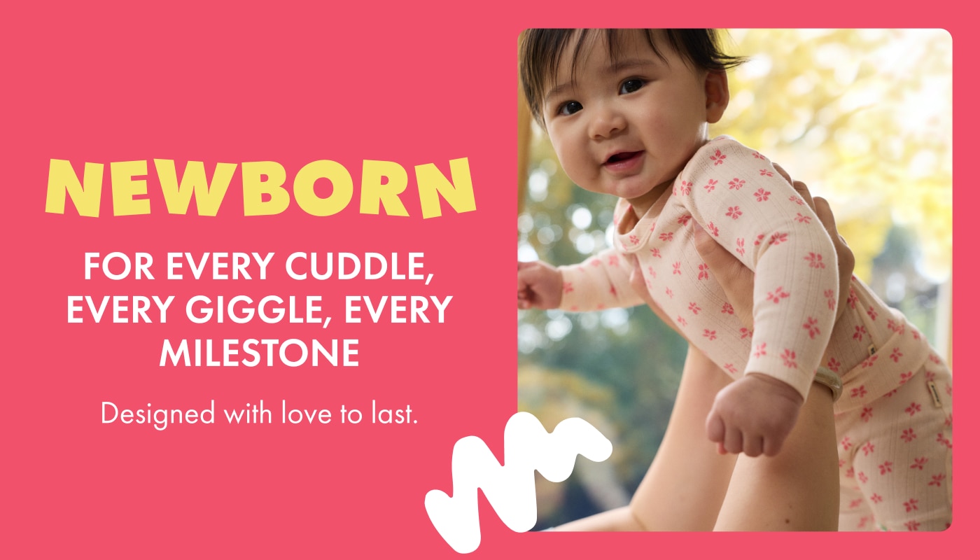 Newborn. For every cuddle, every giggle, every milestone. Designed with love to last.
