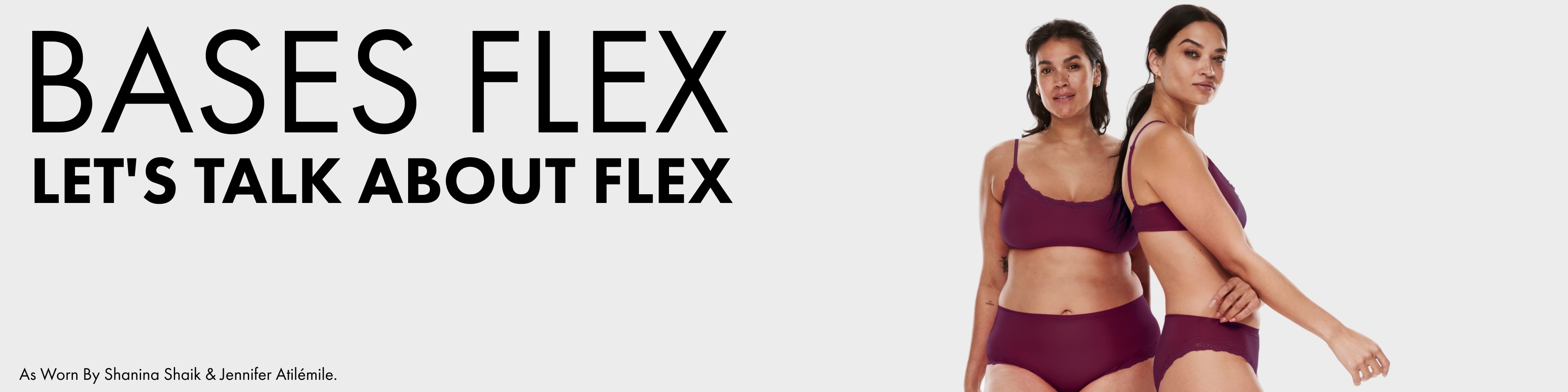 Bases Flex. Let's Talk About Flex. As Worn By Shanina Shaik and Jennifer Atilemile.