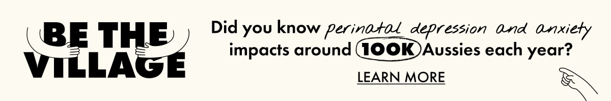 BE THE VILLAGE. Did you know perinatal depression and anxiety (PNDA) impacts around 1OO,OOO Aussies each year? Learn More.