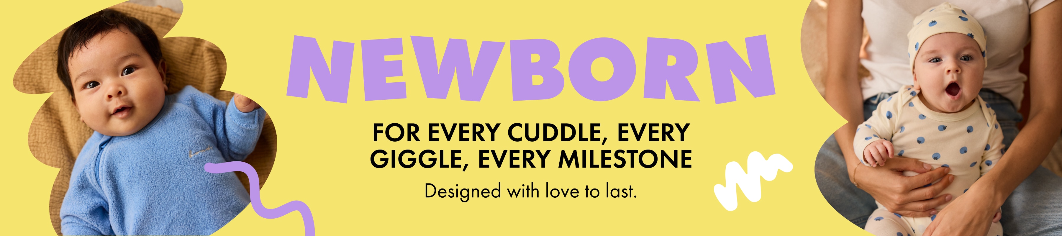 Newborn. For every cuddle, every giggle, every milestone. Designed with love to last.