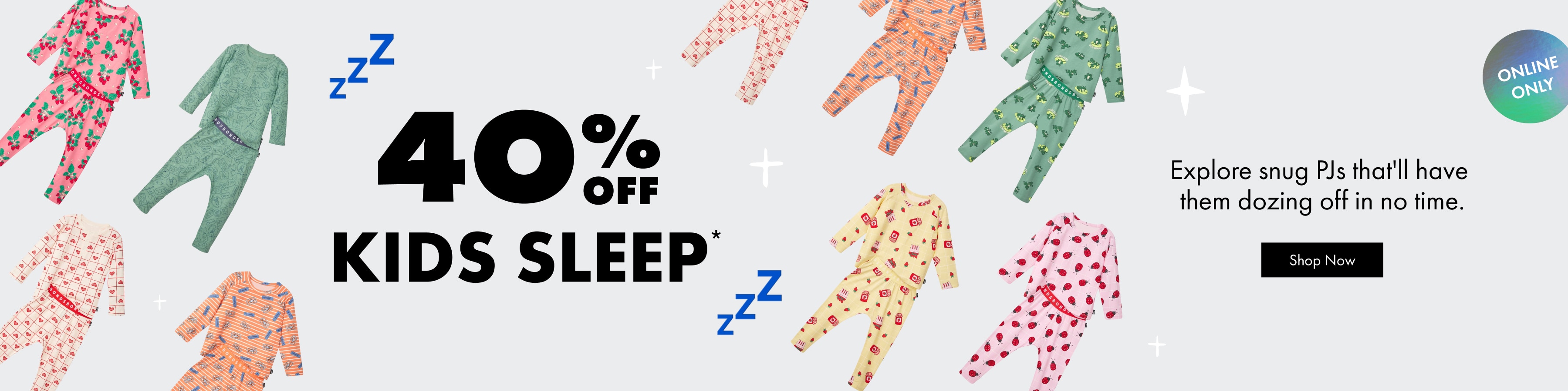 40% OFF KIDS SLEEP. Explore snug PJs that'll have them dozing off in no time.